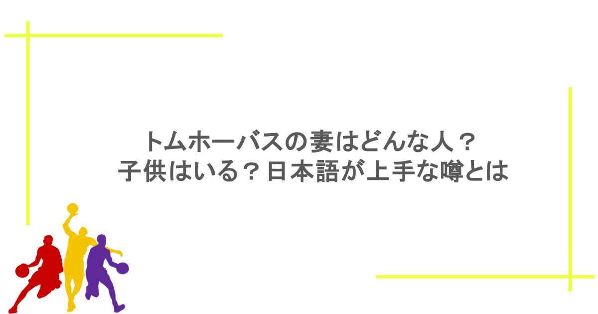 トムホーバスの妻はどんな人？子供はいる？日本語が上手な噂とは