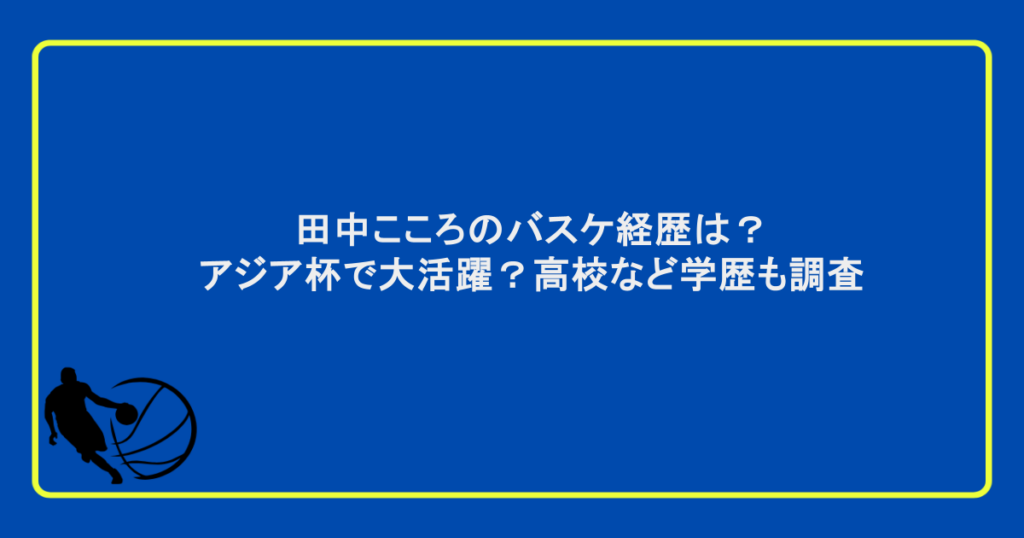 田中こころのバスケ経歴は?アジア杯で大活躍?高校など学歴も調査