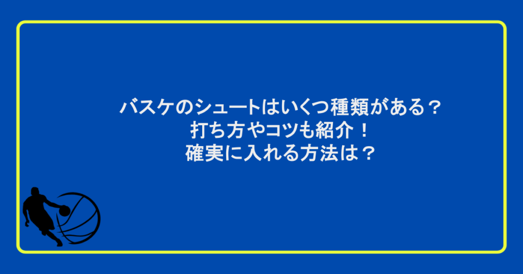 バスケのシュートはいくつ種類がある? 打ち方やコツも紹介! 確実に入れる方法は?