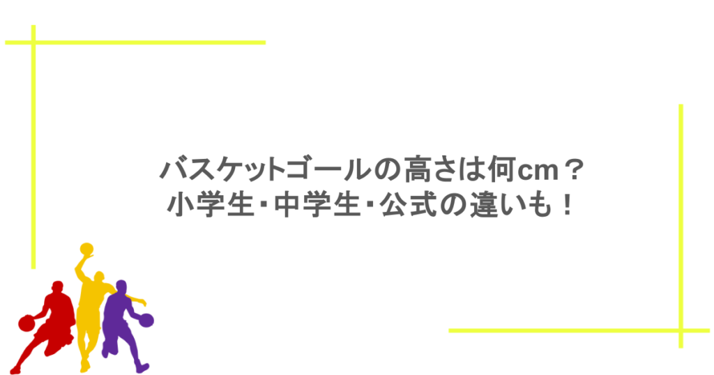 バスケットゴールの高さは何cm?小学生・中学生・公式の違いも!