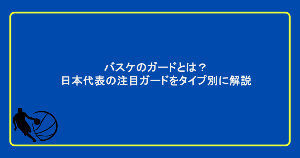 バスケのガードとは?日本代表の注目ガードをタイプ別に解説