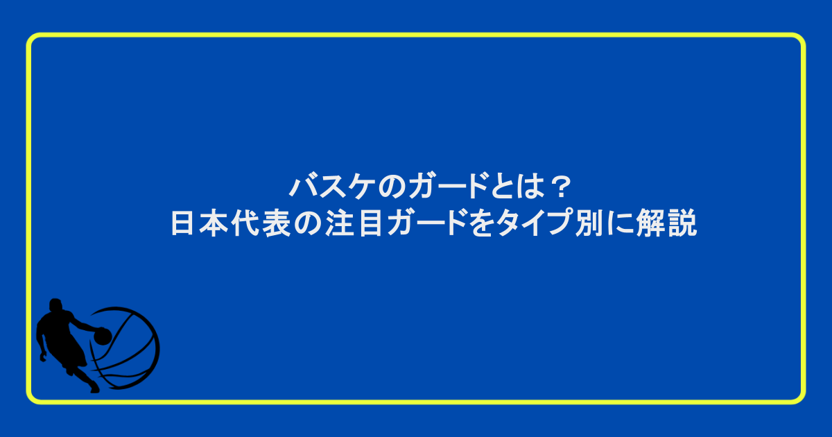 バスケのガードとは？日本代表の注目ガードをタイプ別に解説