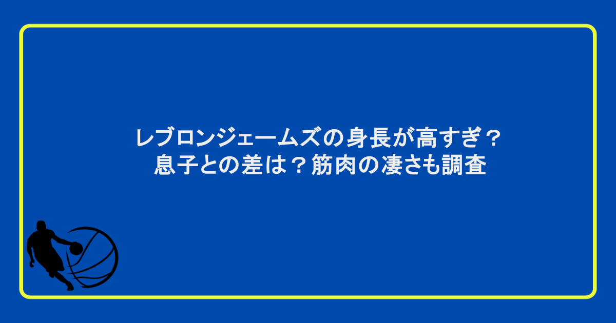 レブロンジェームズの身長が高すぎ？息子との差は？筋肉の凄さも調査