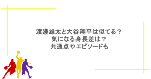 渡邊雄太と大谷翔平は似てる？気になる身長差は？共通点やエピソードも