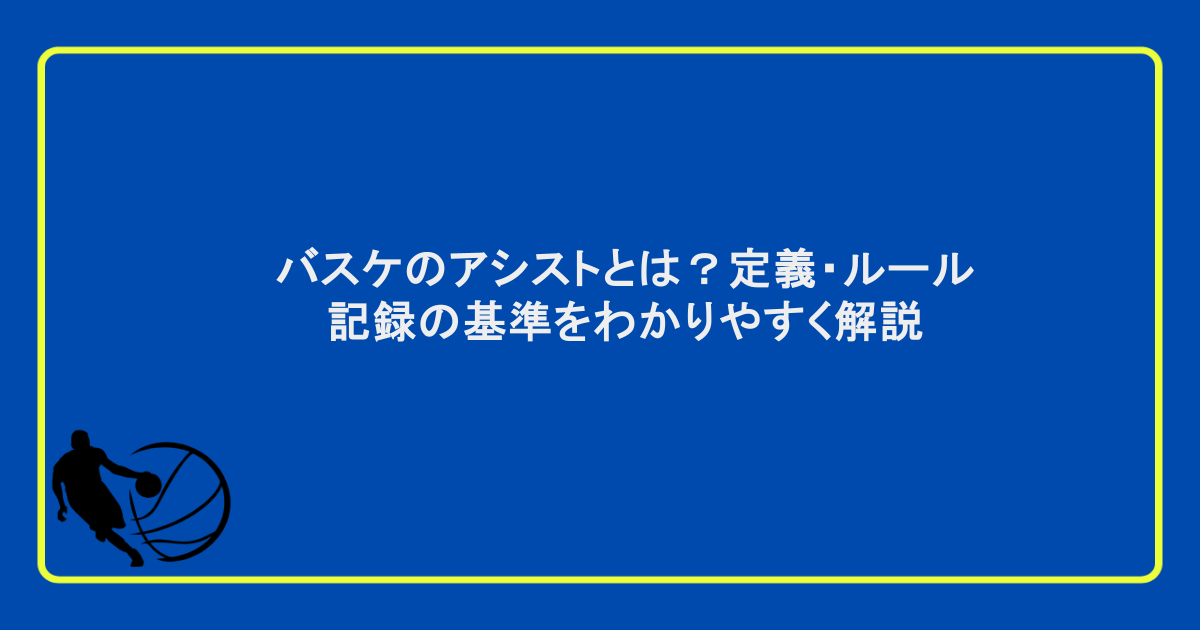バスケのアシストとは？定義・ルール・記録の基準をわかりやすく解説