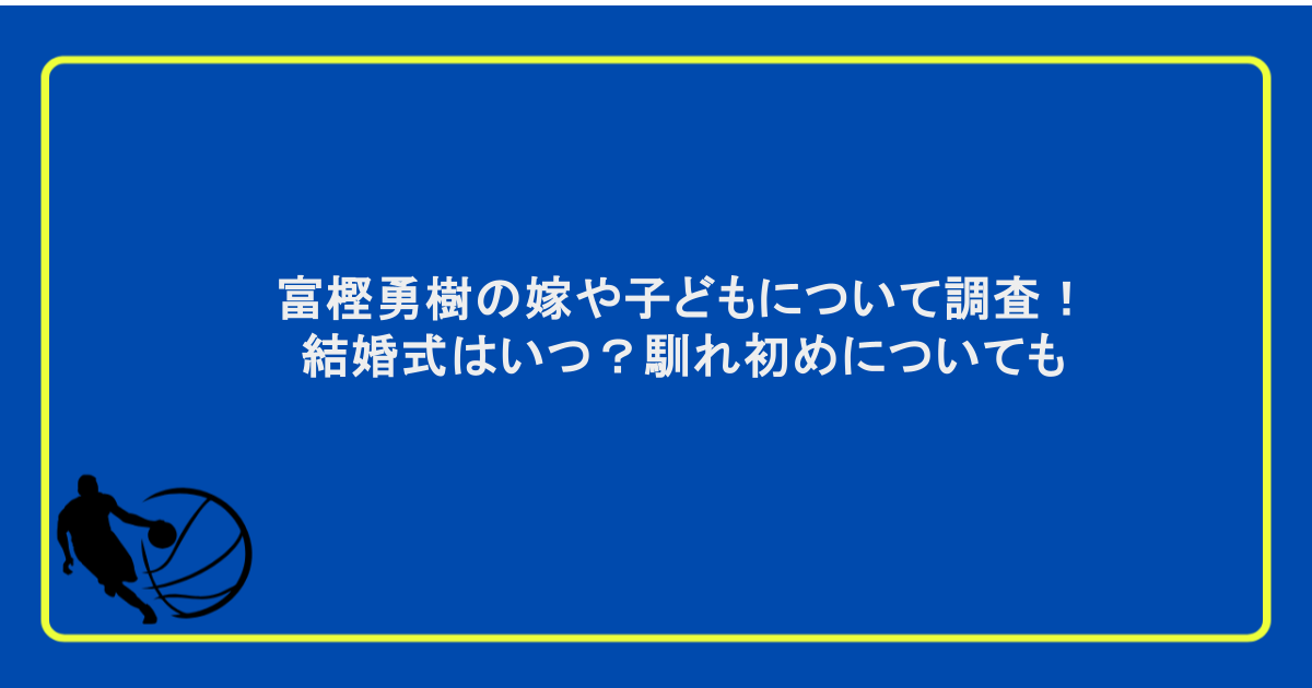 富樫勇樹の嫁や子どもについて調査！結婚式はいつ？馴れ初めについても