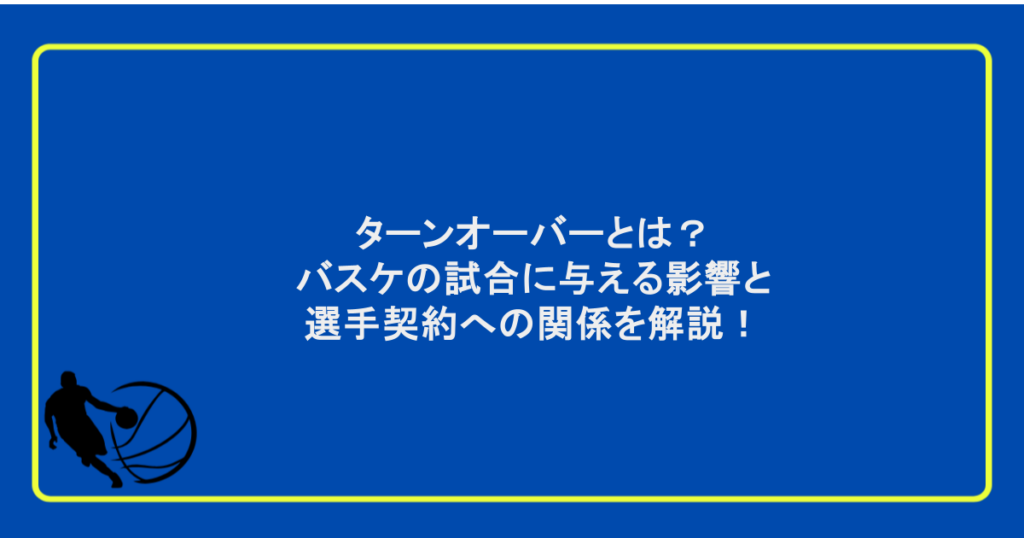 ターンオーバーとは?バスケの試合に与える影響と選手契約への関係を解説!