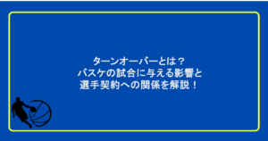 ターンオーバーとは？バスケの試合に与える影響と選手契約への関係を解説！