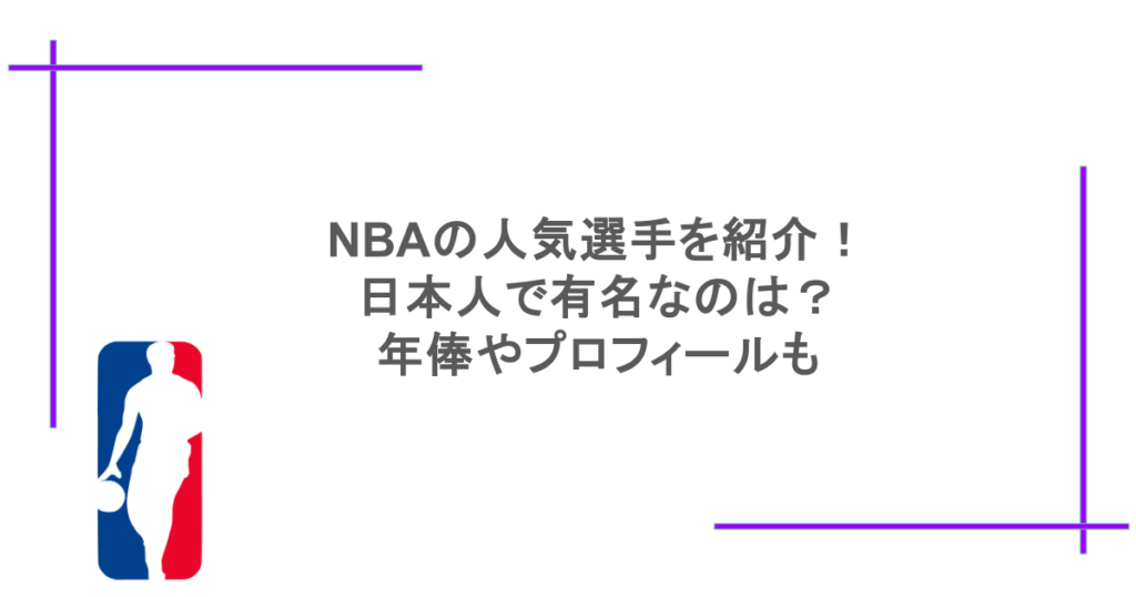 NBAの人気選手を紹介！日本人で有名なのは？年俸やプロフィールも
