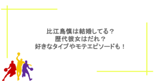 比江島慎は結婚してる？歴代彼女はだれ？好きなタイプやモテエピソードも！