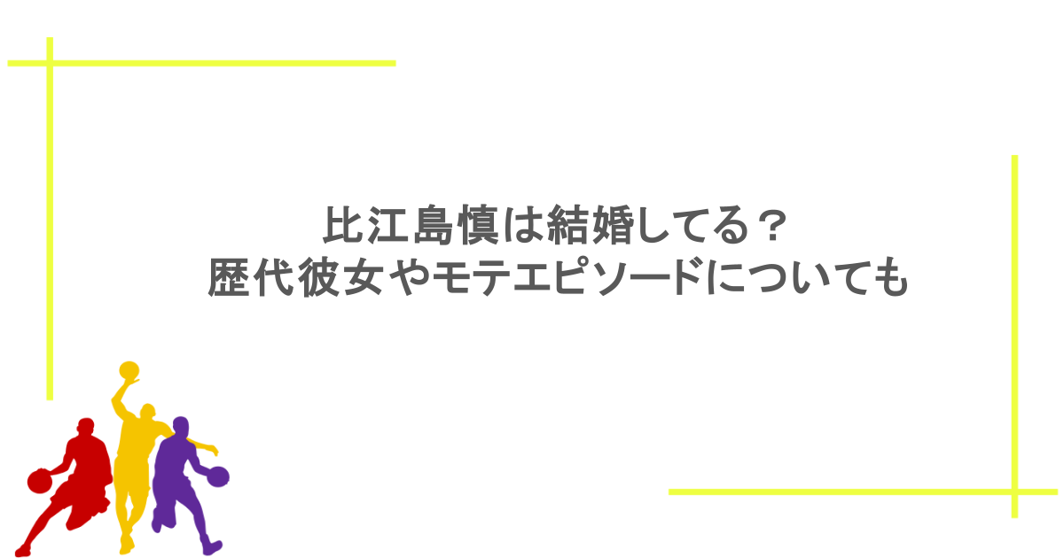 比江島慎は結婚してる？歴代彼女やモテエピソードについても調査