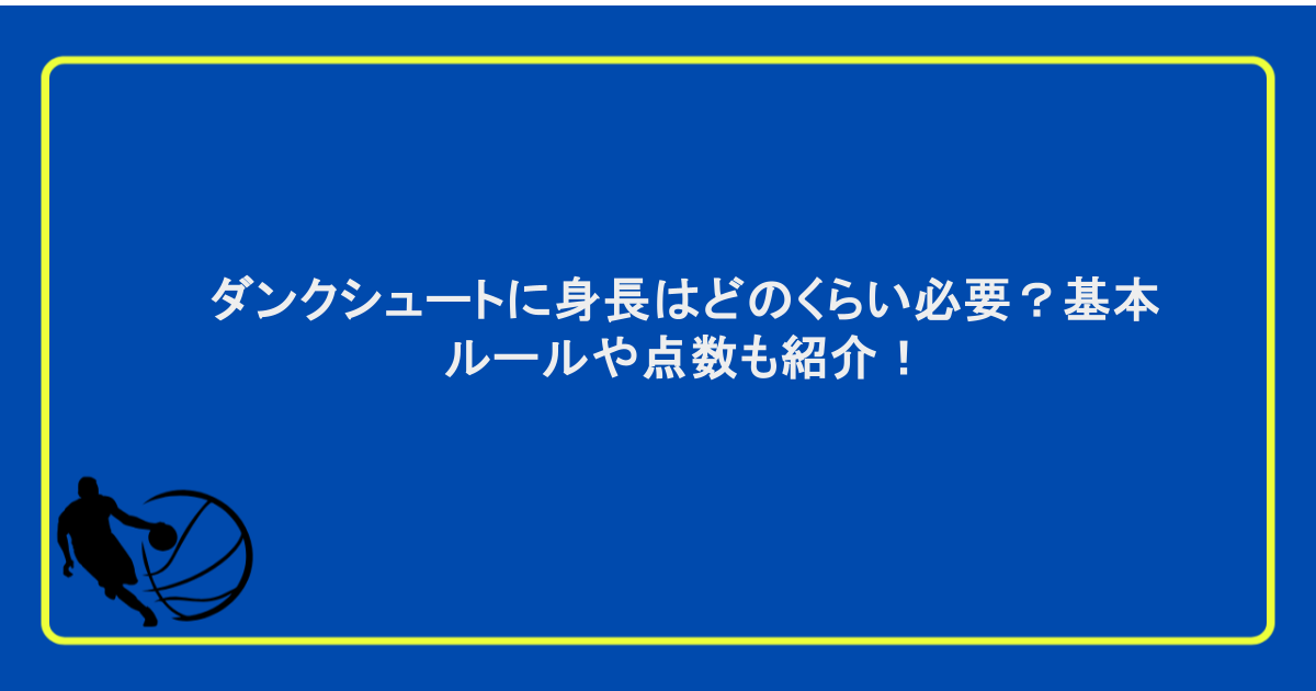 ダンクシュートに身長はどのくらい必要？基本ルールや点数も紹介！