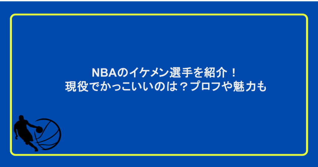 NBAのイケメン選手を紹介！現役でかっこいいのは？プロフや魅力も