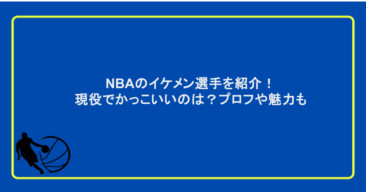 NBAのイケメン選手を紹介!現役でかっこいいのは?プロフや魅力も
