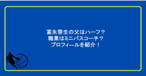 富永啓生の父はハーフ?職業はミニバスコーチ?プロフィ―ルを紹介!