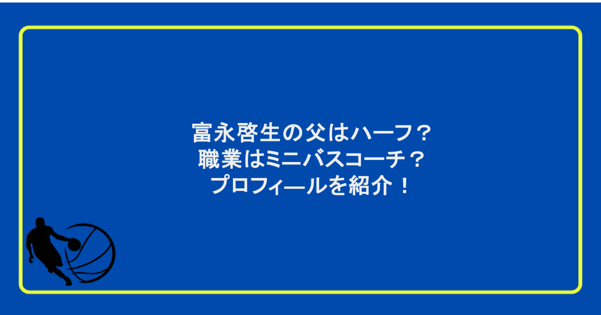 富永啓生の父はハーフ？職業はミニバスコーチ？プロフィ―ルを紹介！
