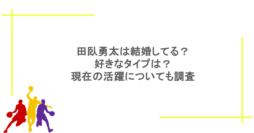 田臥勇太は結婚してる?好きなタイプは?現在の活躍についても調査