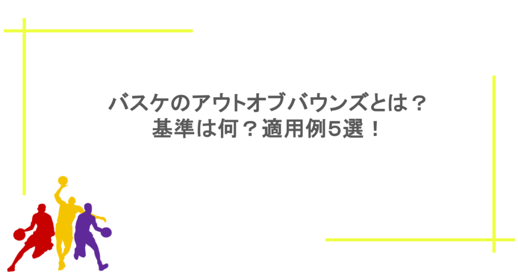 バスケのアウトオブバウンズとは？基準は何？適用例５選！